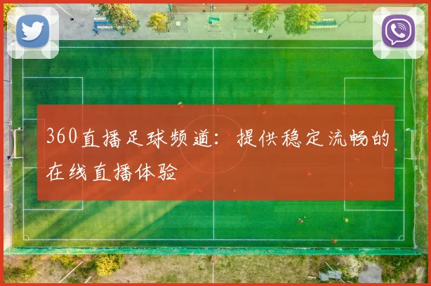 360直播足球频道：提供稳定流畅的在线直播体验