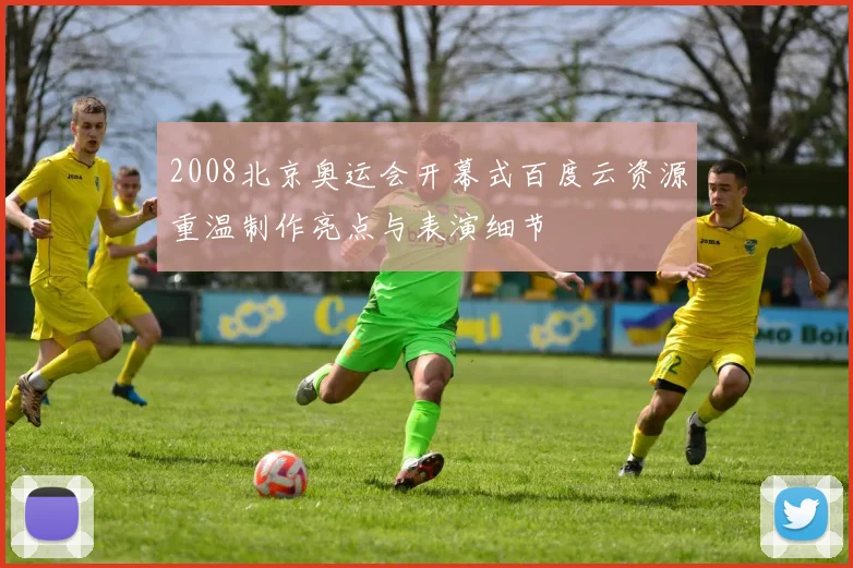 2008北京奥运会开幕式百度云资源重温制作亮点与表演细节