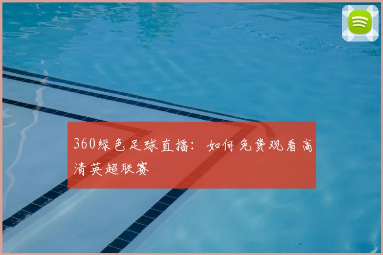 360绿色足球直播：如何免费观看高清英超联赛