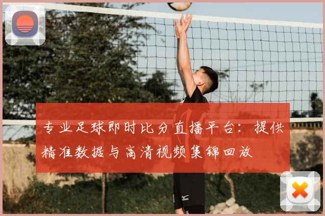 专业足球即时比分直播平台：提供精准数据与高清视频集锦回放