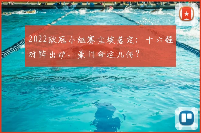 2022欧冠小组赛尘埃落定：十六强对阵出炉，豪门命运几何？