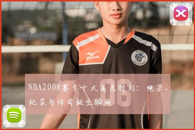 NBA2008赛季十大高光时刻：绝杀、纪录与传奇诞生瞬间
