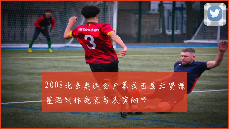 2008北京奥运会开幕式百度云资源重温制作亮点与表演细节