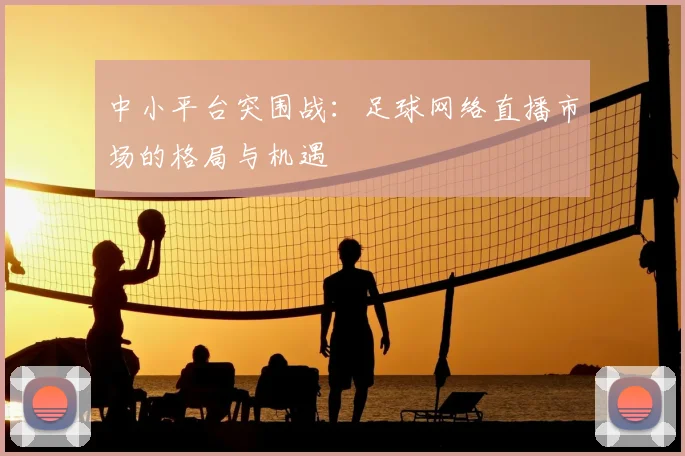 中小平台突围战：足球网络直播市场的格局与机遇