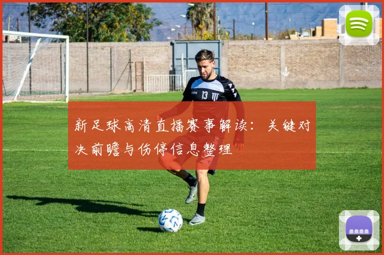 新足球高清直播赛事解读：关键对决前瞻与伤停信息整理