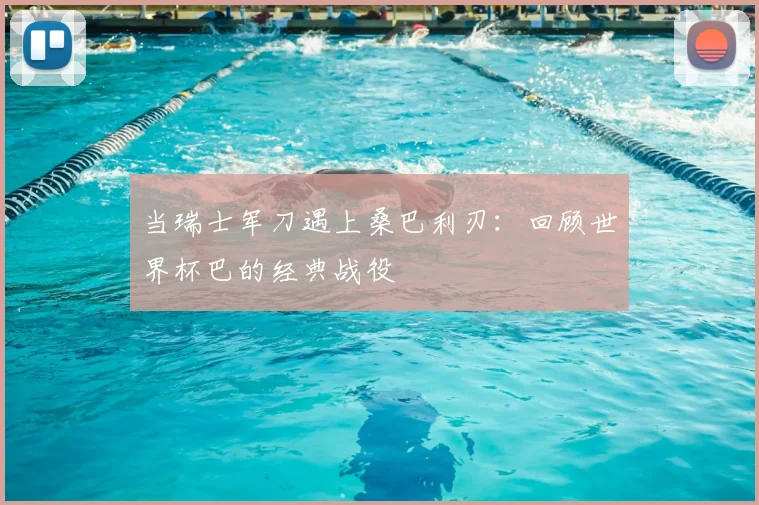 当瑞士军刀遇上桑巴利刃:回顾世界杯巴的经典战役