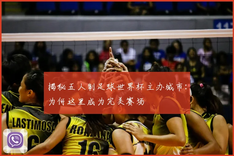 揭秘五人制足球世界杯主办城市：为何这里成为完美赛场