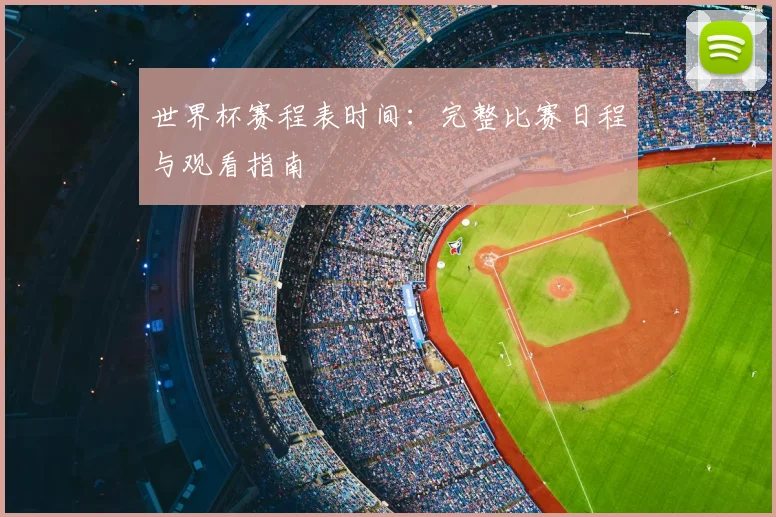 世界杯赛程表时间：完整比赛日程与观看指南