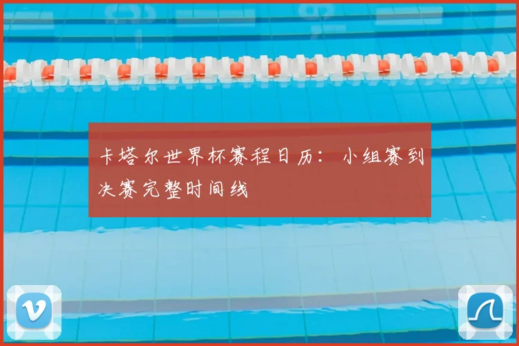 卡塔尔世界杯赛程日历：小组赛到决赛完整时间线