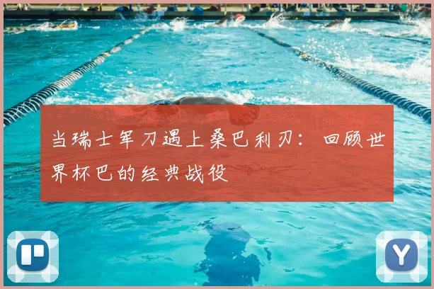 当瑞士军刀遇上桑巴利刃：回顾世界杯巴的经典战役