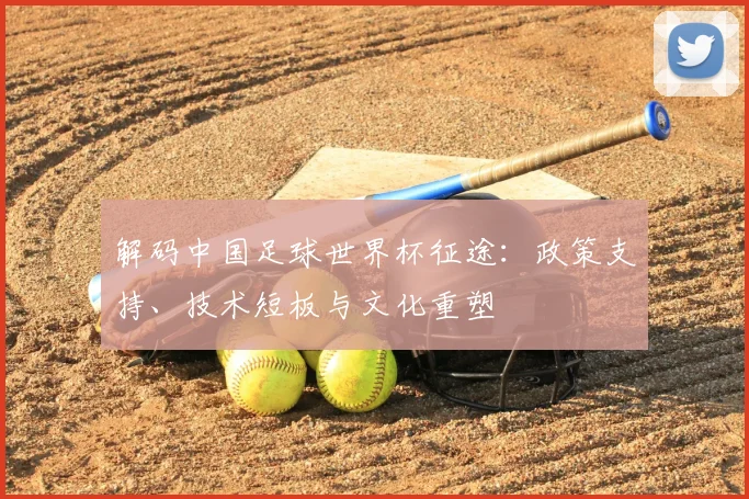 解码中国足球世界杯征途：政策支持、技术短板与文化重塑