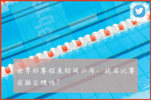 世界杯赛程表时间公布，这届比赛安排合理吗？