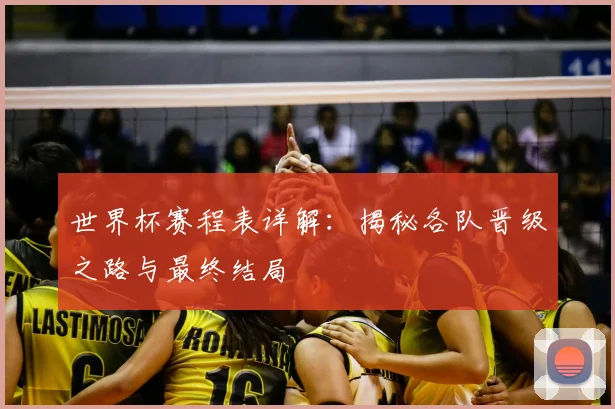 世界杯赛程表详解：揭秘各队晋级之路与最终结局