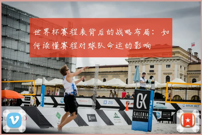 世界杯赛程表背后的战略布局：如何读懂赛程对球队命运的影响