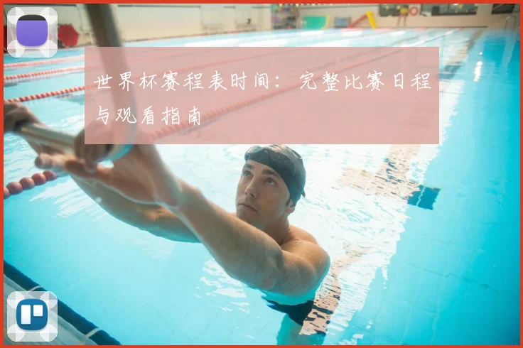 世界杯赛程表时间：完整比赛日程与观看指南