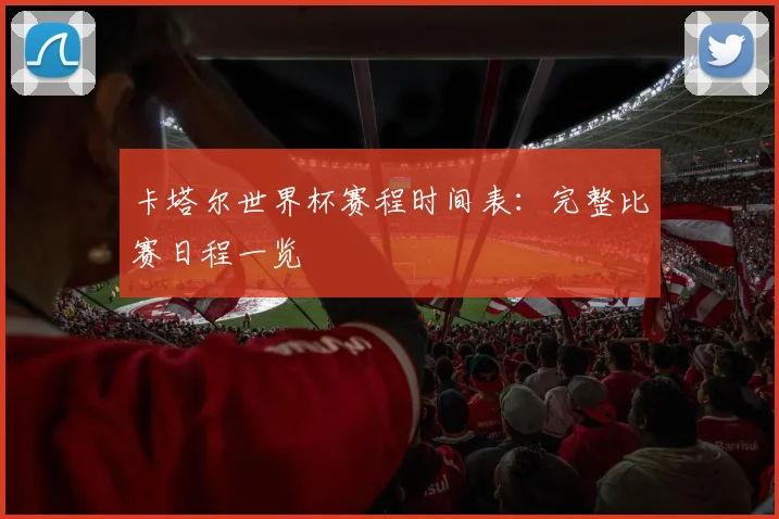 卡塔尔世界杯赛程时间表：完整比赛日程一览