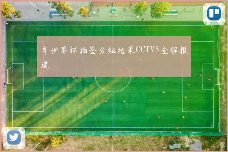 年世界杯抽签分组结果CCTV5全程报道