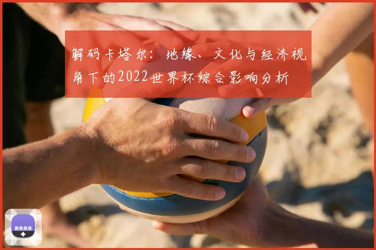 解码卡塔尔：地缘、文化与经济视角下的2022世界杯综合影响分析