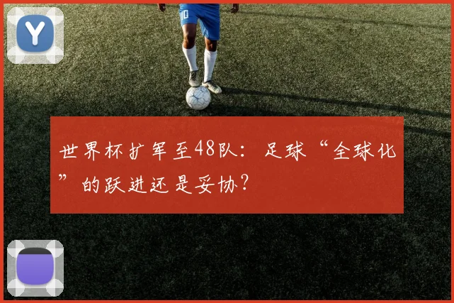 世界杯扩军至48队：足球“全球化”的跃进还是妥协？