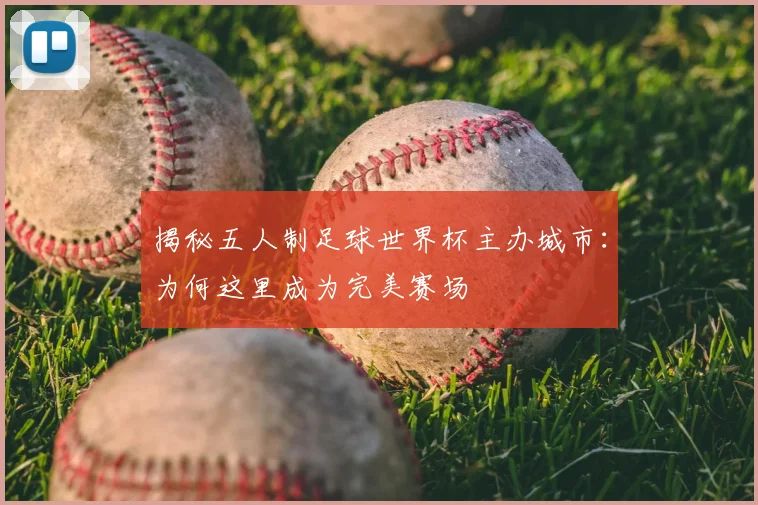 揭秘五人制足球世界杯主办城市：为何这里成为完美赛场