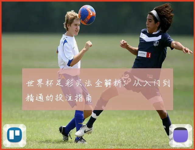 世界杯足彩买法全解析：从入门到精通的投注指南